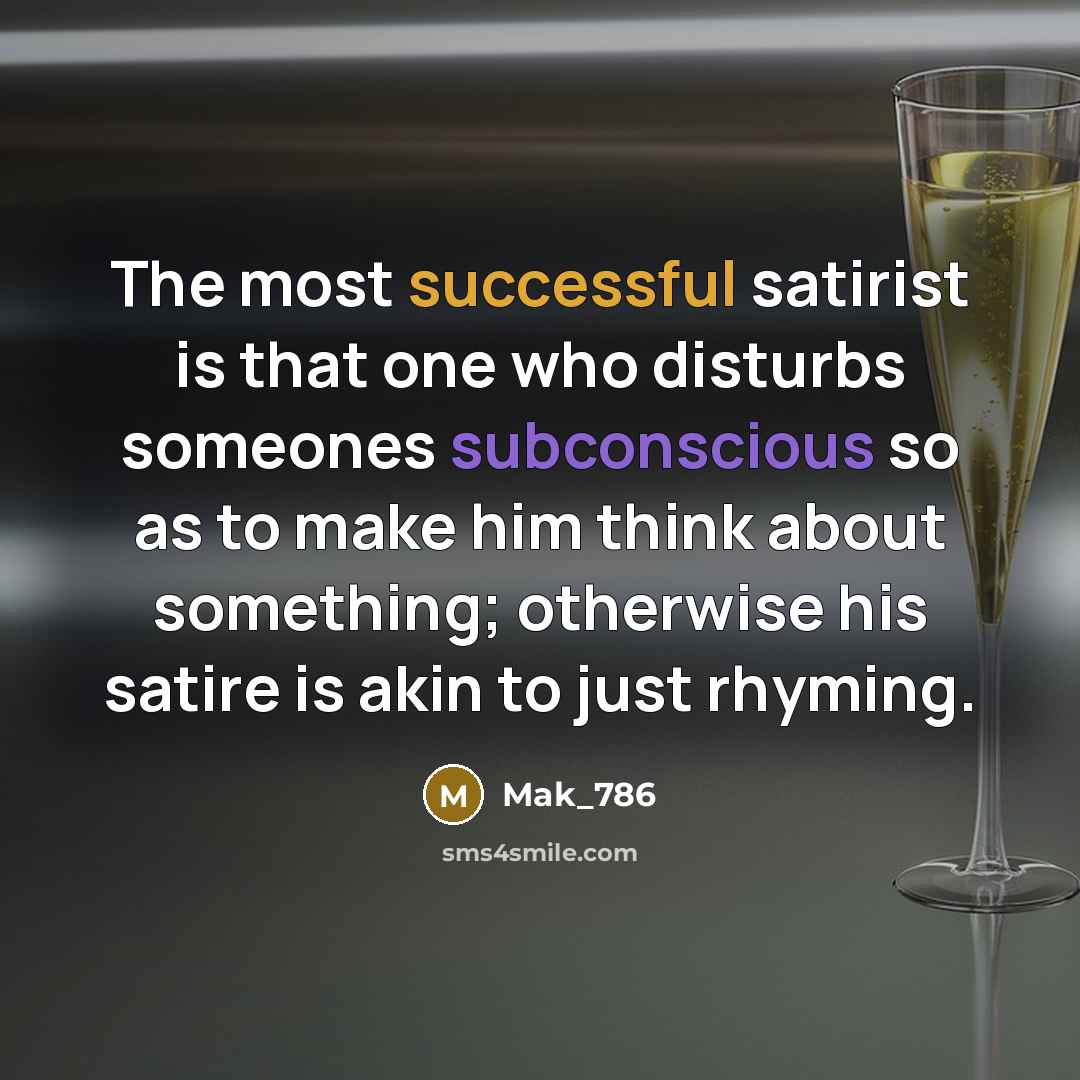 “The most successful satirist is that one who disturbs someones subconscious so as to make him think about something; otherwise his satire is akin to just rhyming.” quote by Mak_786
