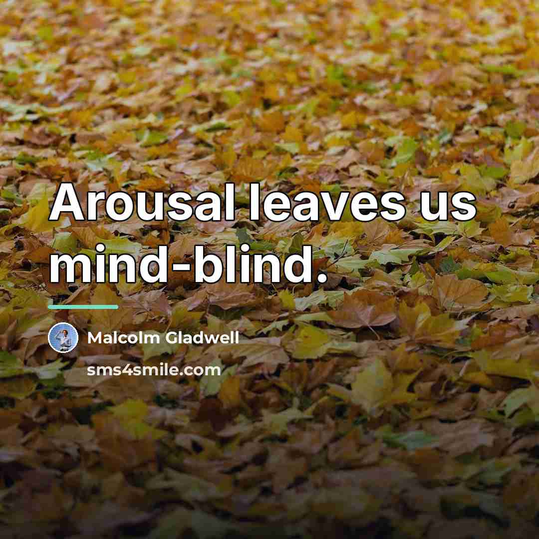 “Arousal leaves us mind-blind.…” quote by Malcolm Gladwell