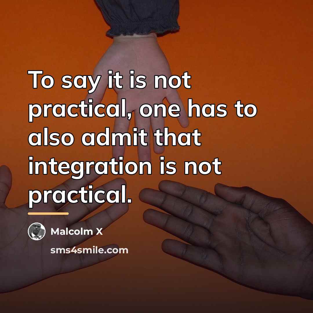 “To say it is not practical, one has to also…” quote by Malcolm X