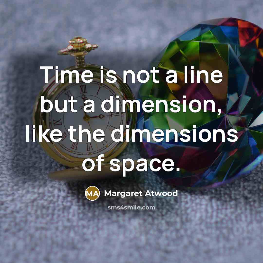 “Time is not a line but a dimension, like the…” quote by Margaret Atwood
