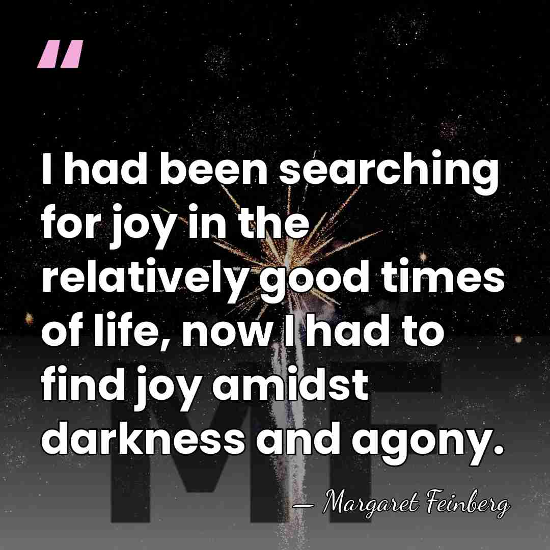 I had been searching for joy in the relatively good times of&hellip; - Margaret Feinberg