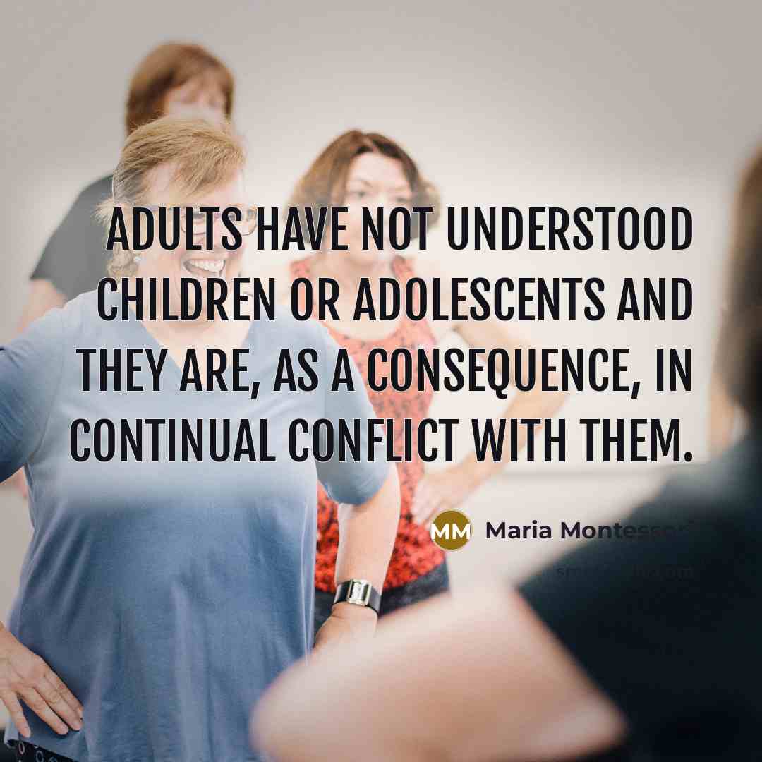 “Adults have not understood children or adolescents and they are,…” quote by Maria Montessori