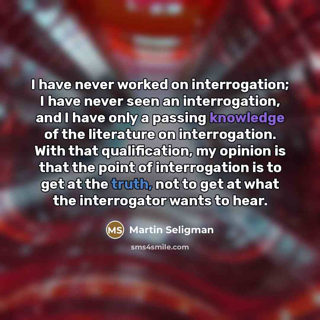 “I have never worked on interrogation; I have never seen…” quote by Martin Seligman