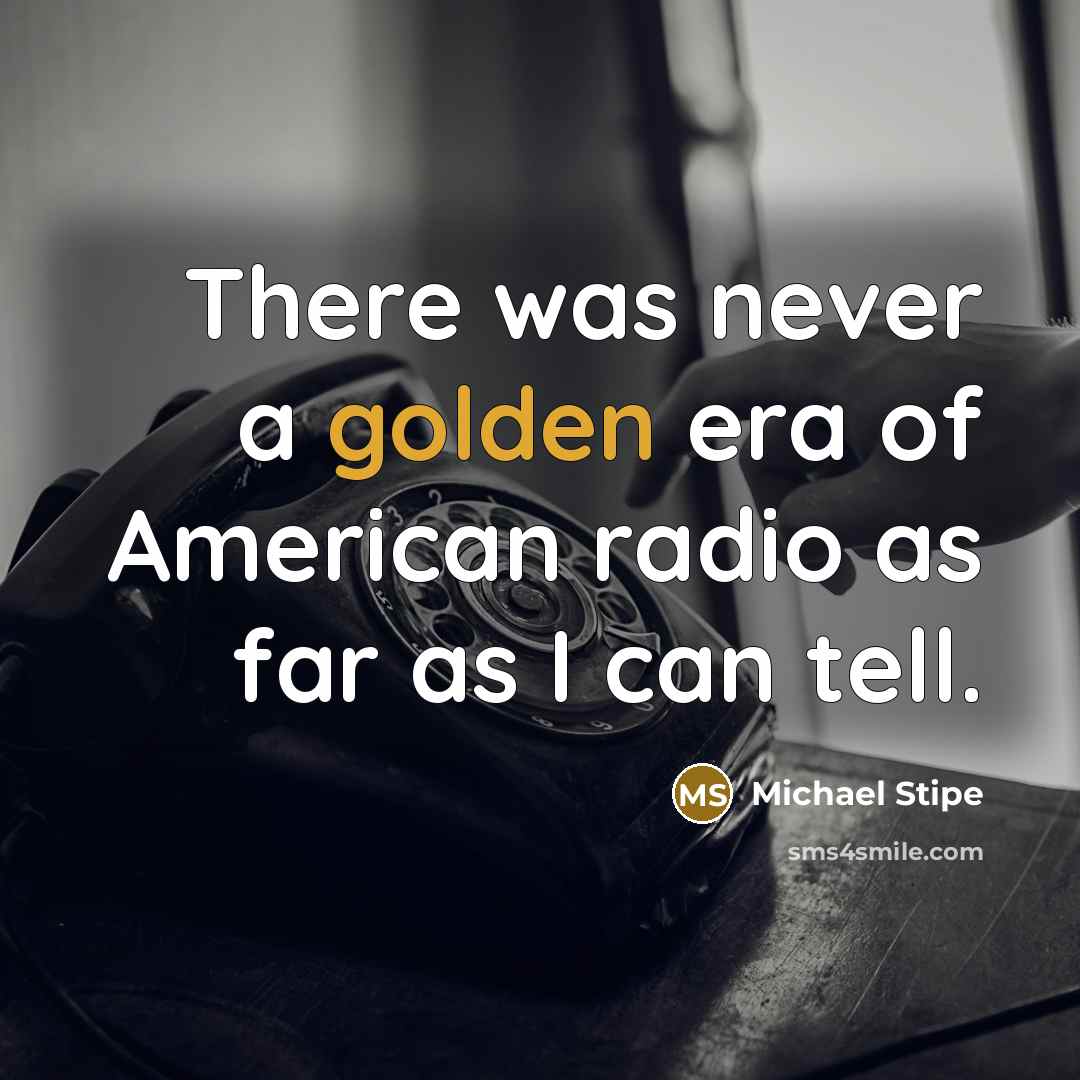 “There was never a golden era of American radio as…” quote by Michael Stipe