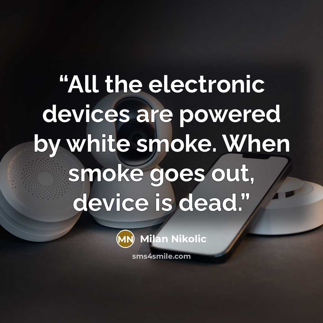 “All the electronic devices are powered by white smoke. When smoke goes out, device is dead.” quote by Milan Nikolic
