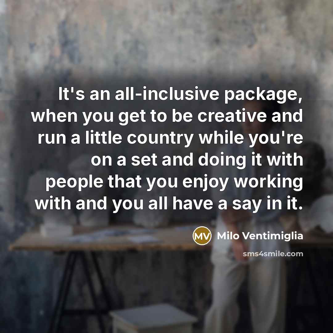 “It's an all-inclusive package, when you get to be creative…” quote by Milo Ventimiglia