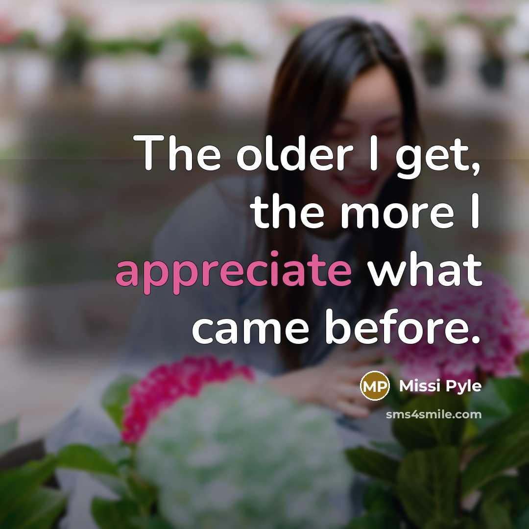 “The older I get, the more I appreciate what came…” quote by Missi Pyle