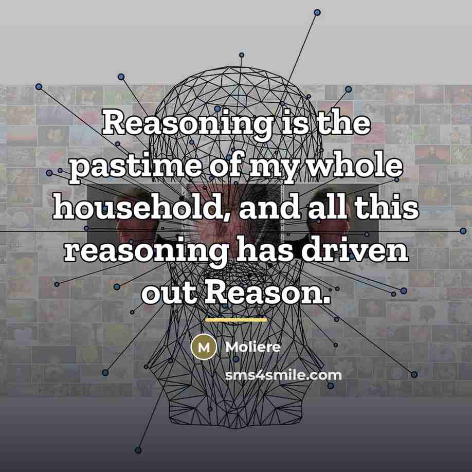 “Reasoning is the pastime of my whole household, and all…” quote by Moliere