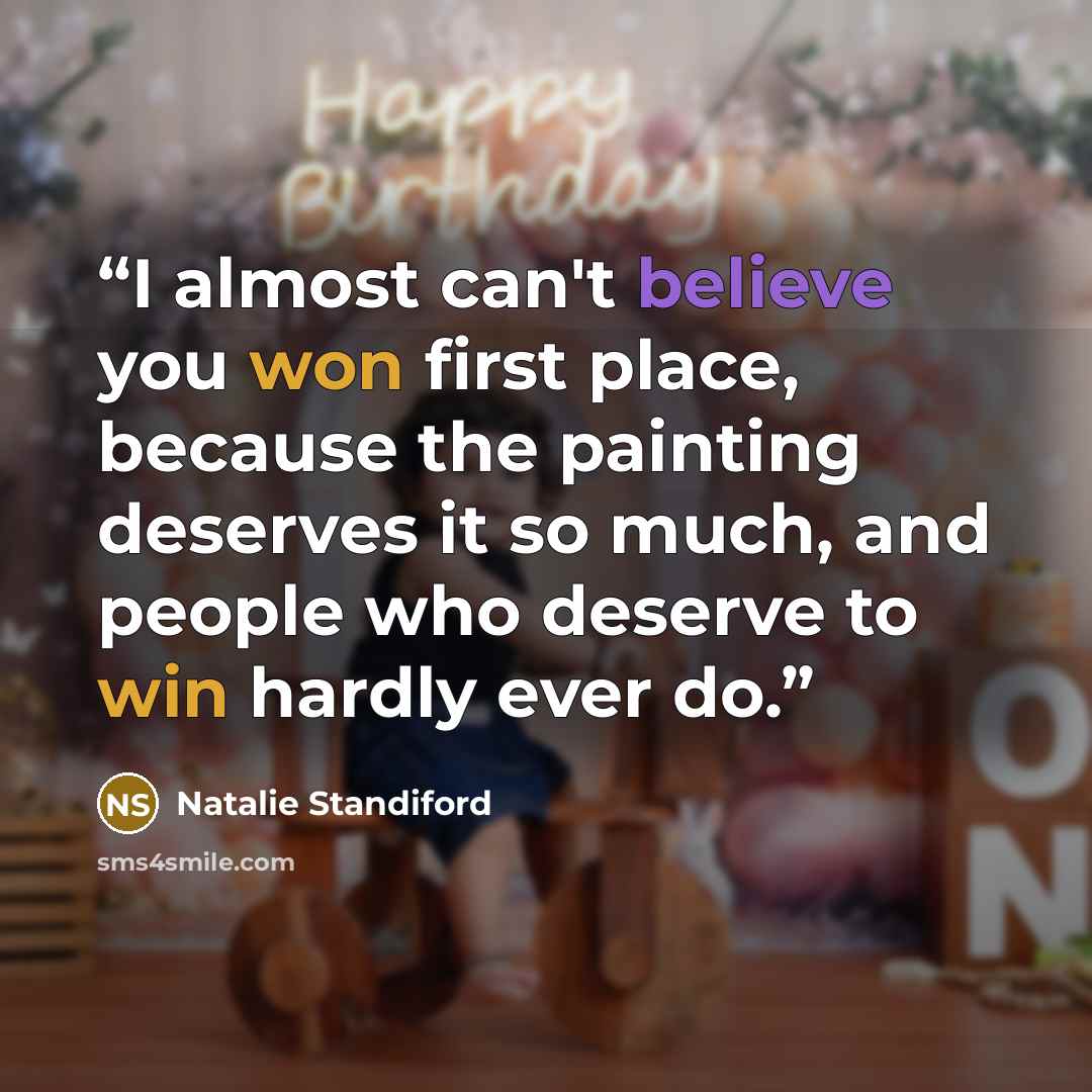 “I almost can't believe you won first place, because the painting deserves it so much, and people who deserve to win hardly ever do.” quote by Natalie Standiford