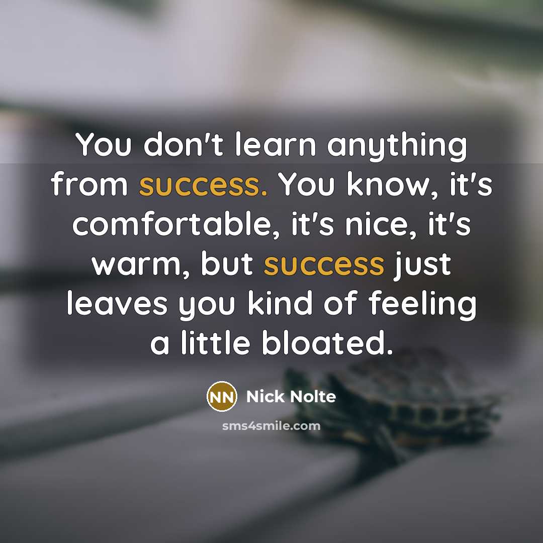 “You don't learn anything from success. You know, it's comfortable,…” quote by Nick Nolte