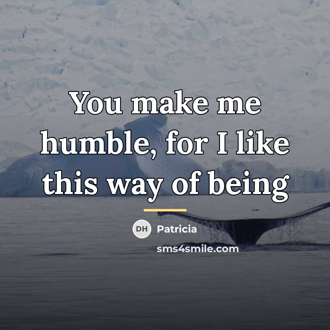 “You make me humble, for I like this way of…” quote by Patricia