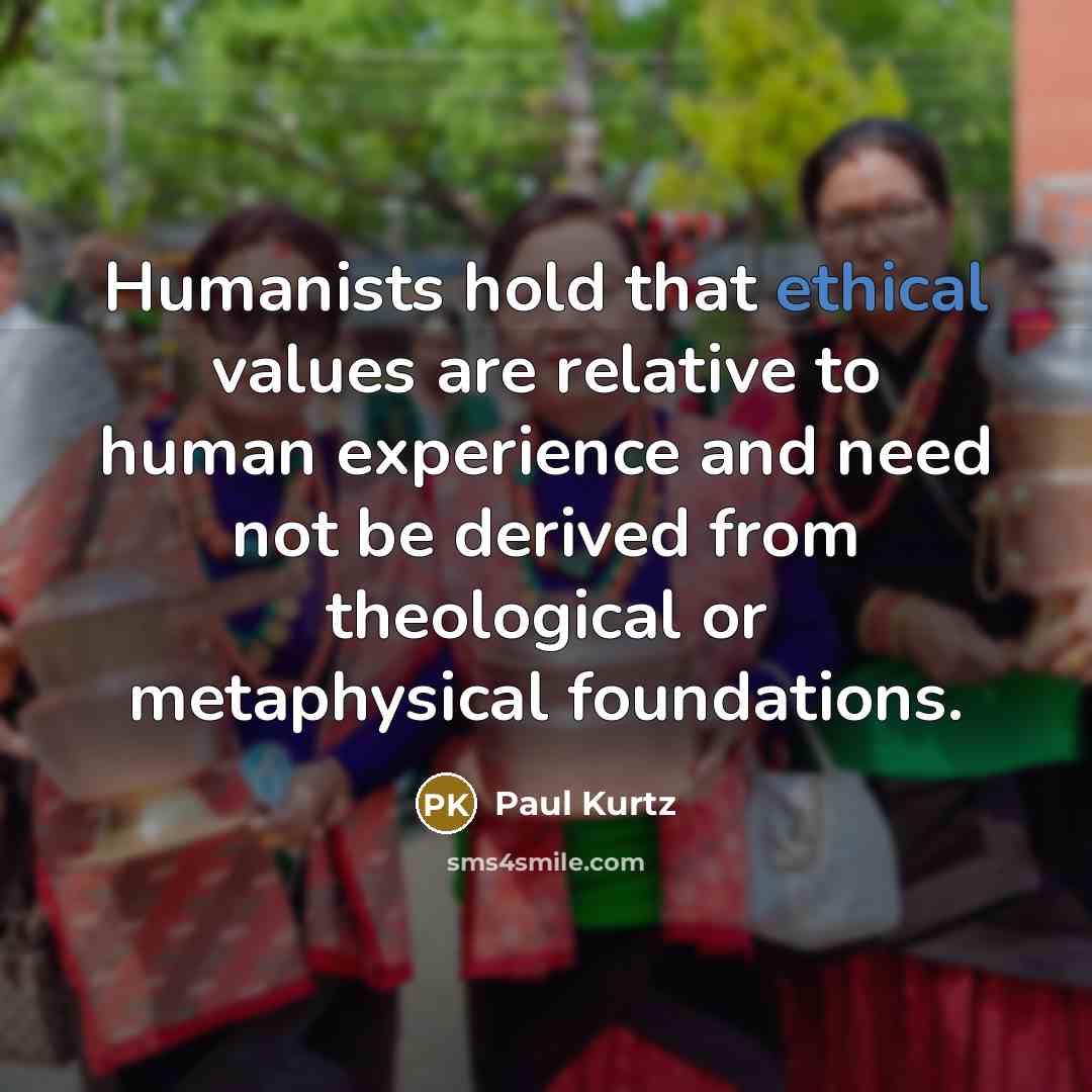 “Humanists hold that ethical values are relative to human experience…” quote by Paul Kurtz