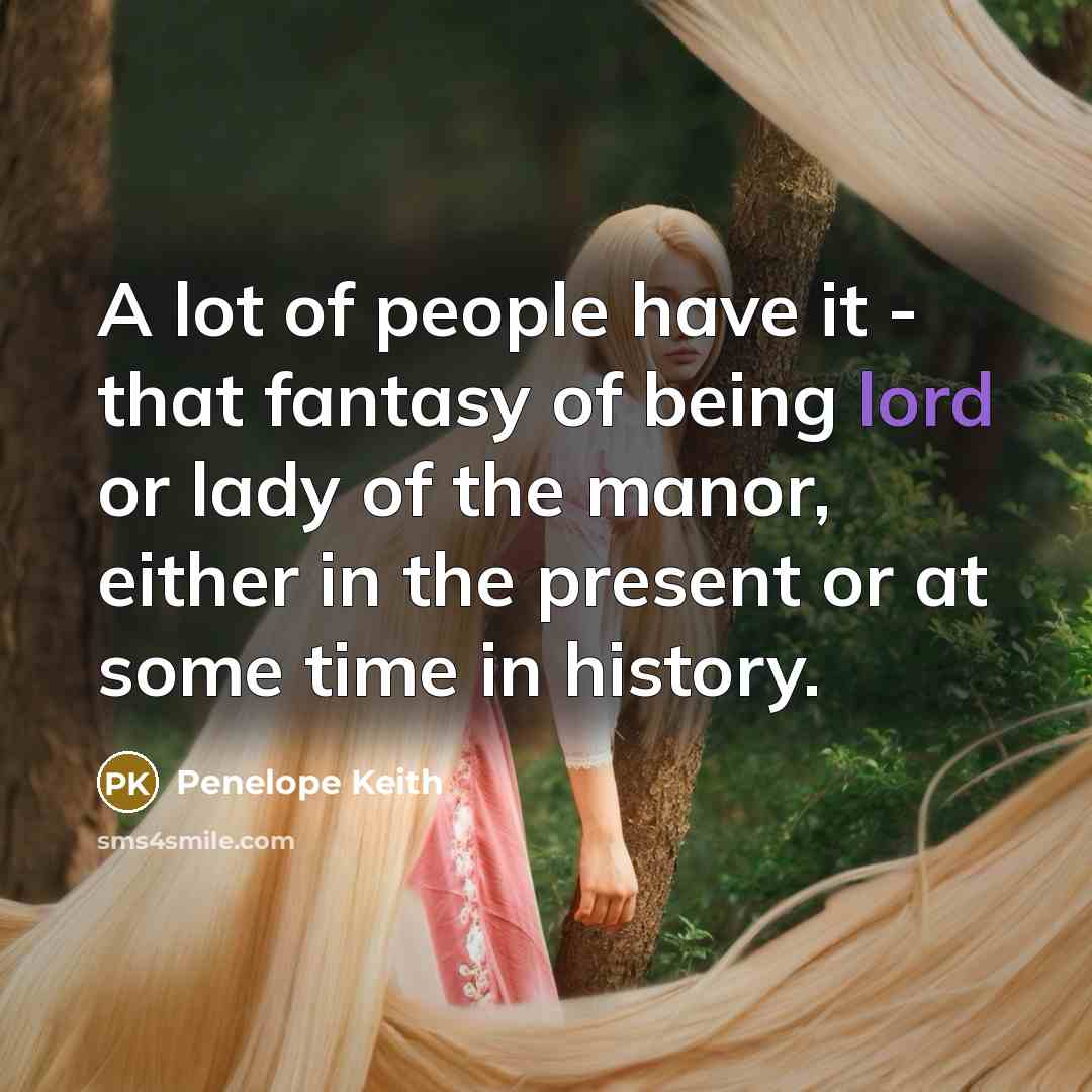 “A lot of people have it - that fantasy of…” quote by Penelope Keith