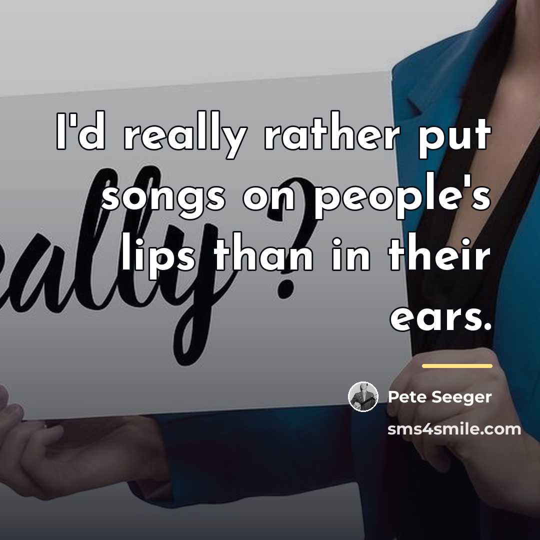 “I'd really rather put songs on people's lips than in…” quote by Pete Seeger