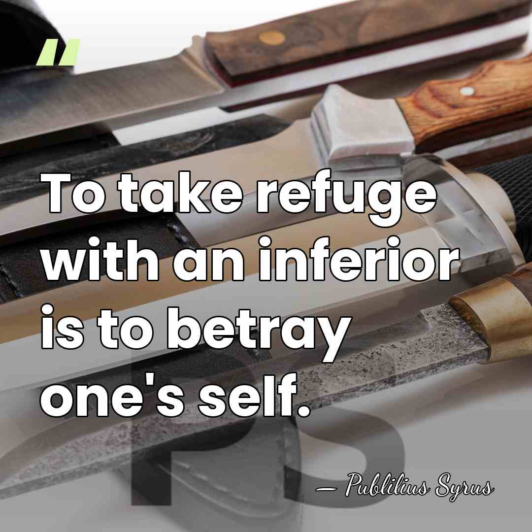 To take refuge with an inferior is to betray one's self. - Publilius Syrus