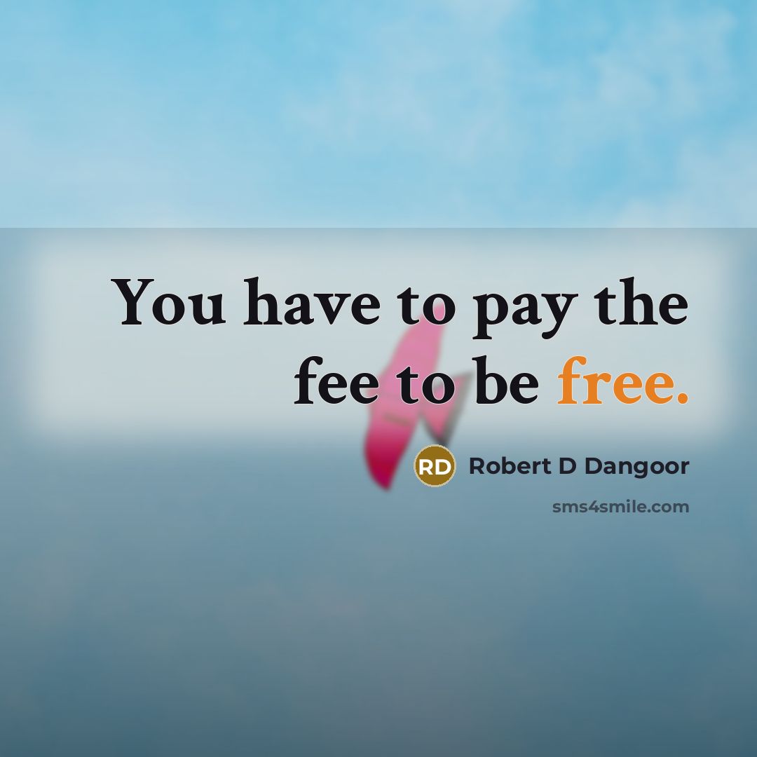 “You have to pay the fee to be free.” quote by Robert D Dangoor
