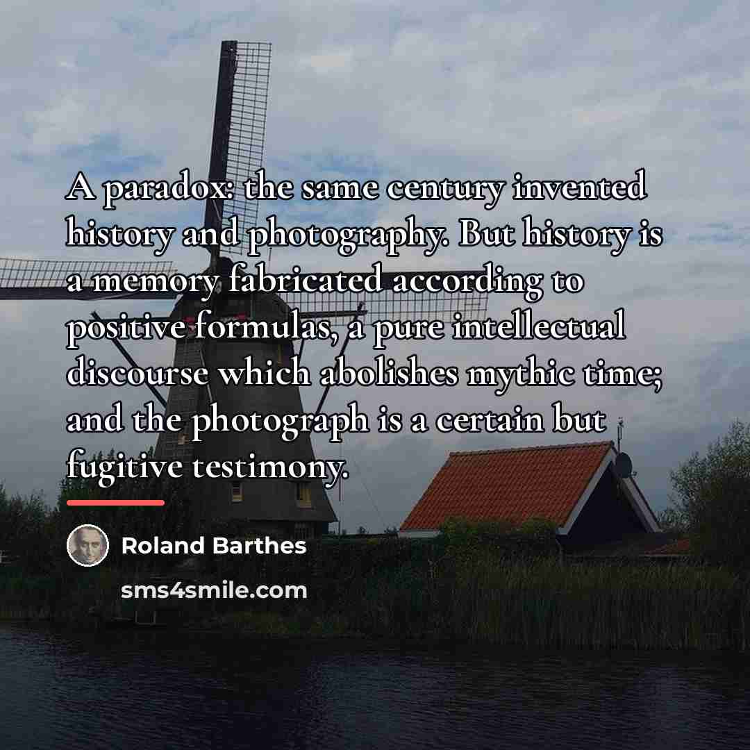 “A paradox: the same century invented history and photography. But…” quote by Roland Barthes