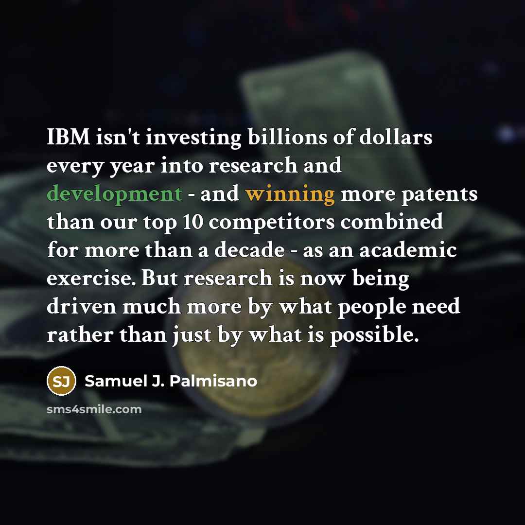 “IBM isn't investing billions of dollars every year into research…” quote by Samuel J. Palmisano