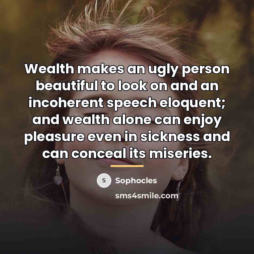 “Wealth makes an ugly person beautiful to look on and…” quote by Sophocles