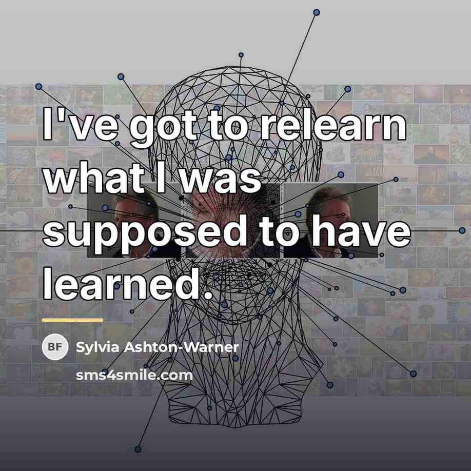 “I've got to relearn what I was supposed to have…” quote by Sylvia Ashton-Warner