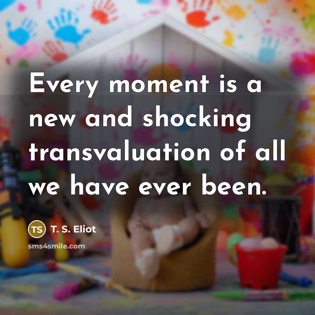 “Every moment is a new and shocking transvaluation of all…” quote by T. S. Eliot