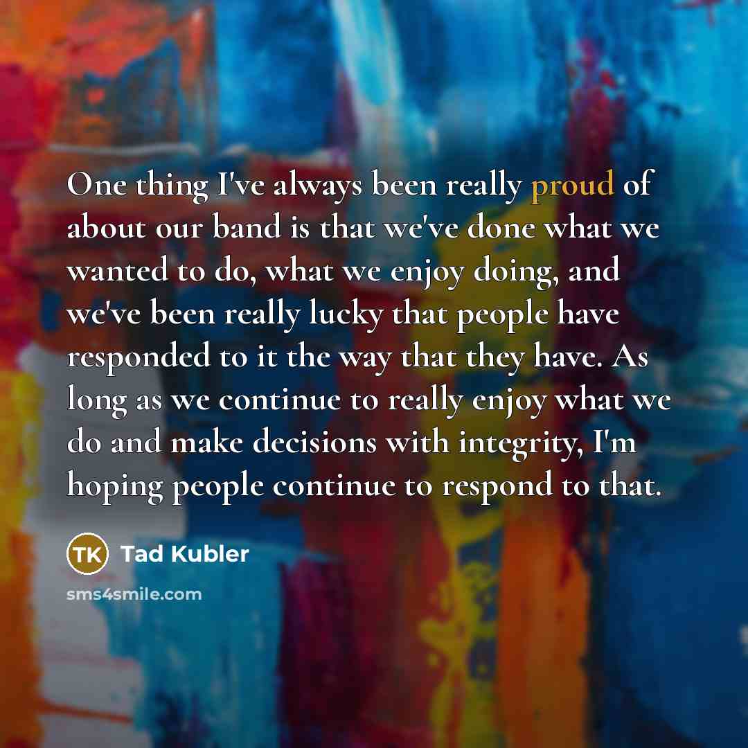 “One thing I've always been really proud of about our…” quote by Tad Kubler