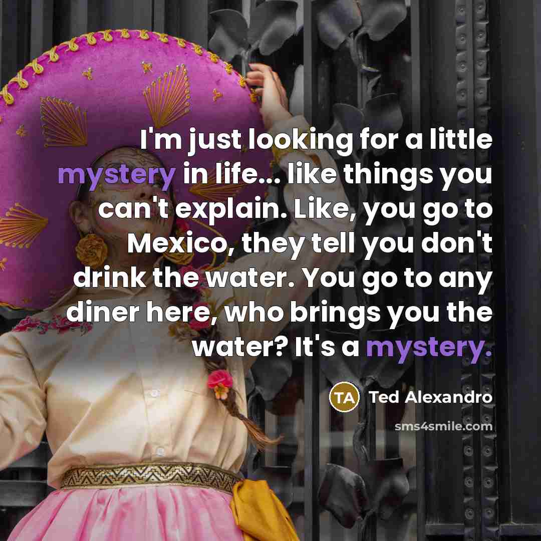 “I'm just looking for a little mystery in life... like…” quote by Ted Alexandro
