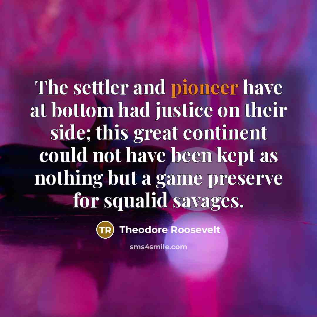 “The settler and pioneer have at bottom had justice on…” quote by Theodore Roosevelt