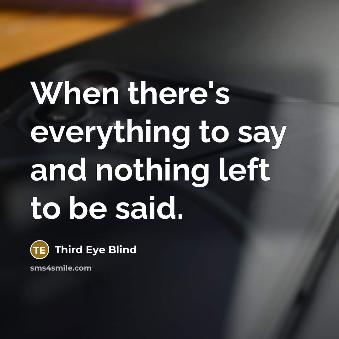 “When there's everything to say and nothing left to be said.” quote by Third Eye Blind