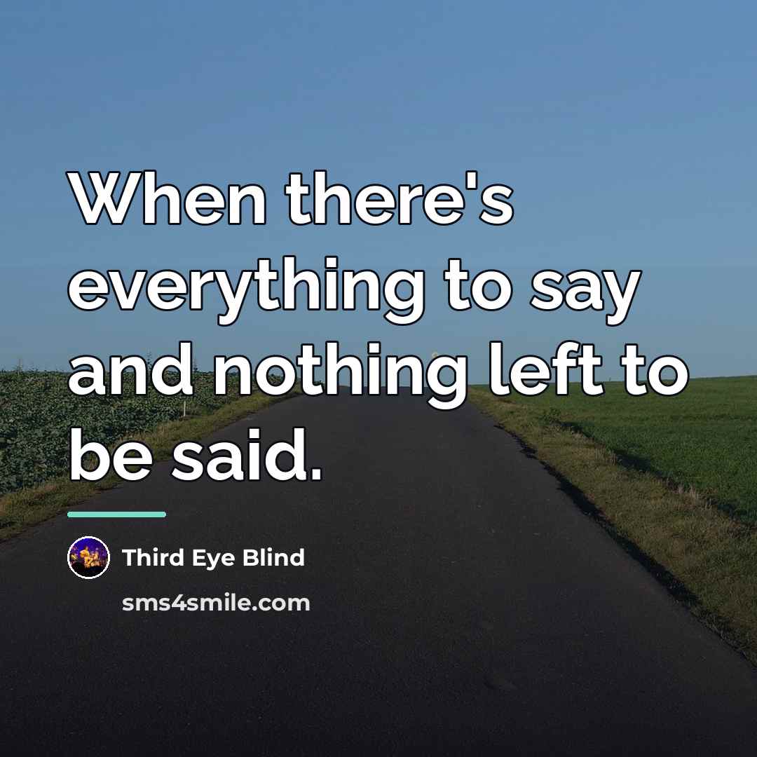 “When there's everything to say and nothing left to be…” quote by Third Eye Blind