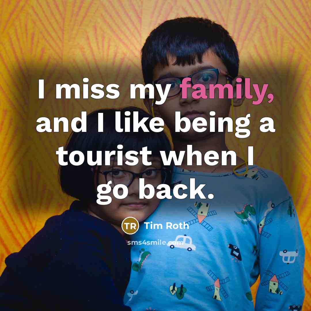 “I miss my family, and I like being a tourist…” quote by Tim Roth