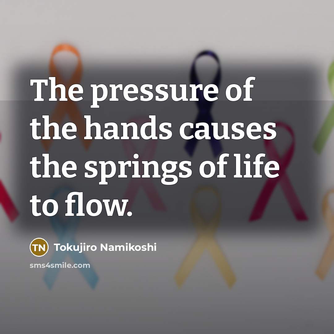“The pressure of the hands causes the springs of life to flow.” quote by Tokujiro Namikoshi