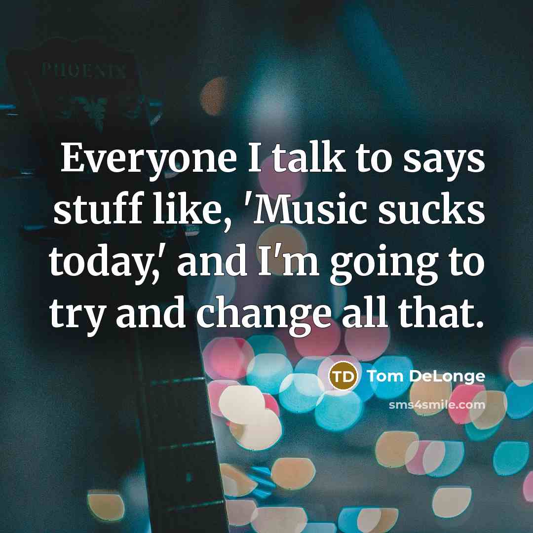 “Everyone I talk to says stuff like, 'Music sucks today,'…” quote by Tom DeLonge