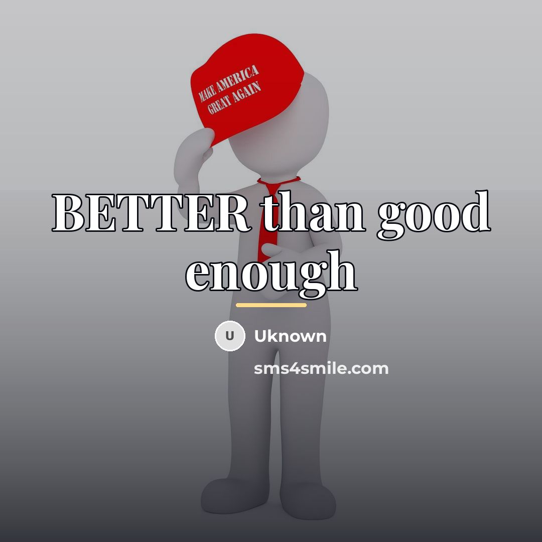 “BETTER than good enough…” quote by Uknown