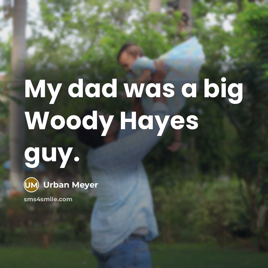 “My dad was a big Woody Hayes guy.…” quote by Urban Meyer