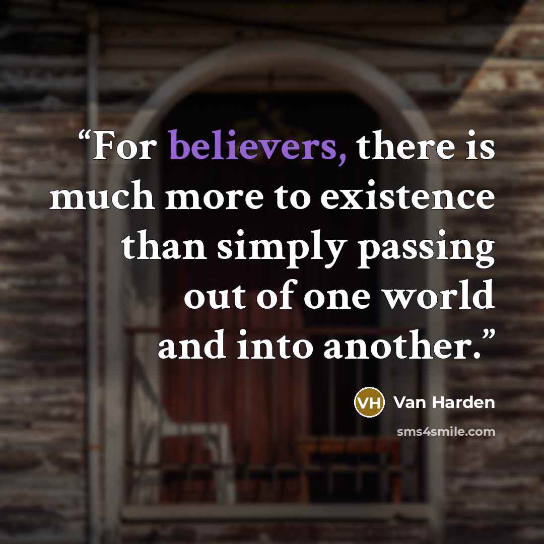 “For believers, there is much more to existence than simply passing out of one world and into another.” quote by Van Harden