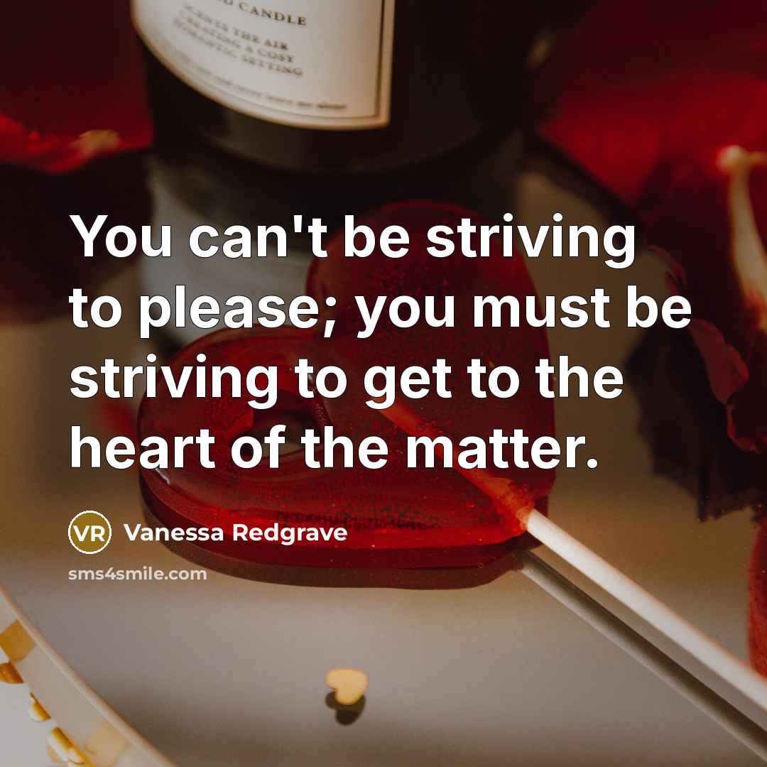 “You can't be striving to please; you must be striving…” quote by Vanessa Redgrave