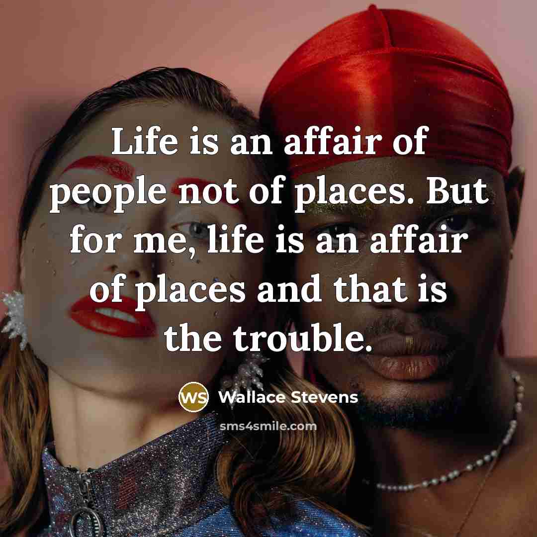 “Life is an affair of people not of places. But…” quote by Wallace Stevens