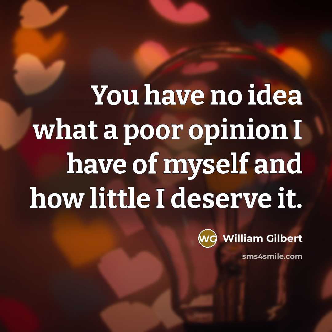“You have no idea what a poor opinion I have…” quote by William Gilbert