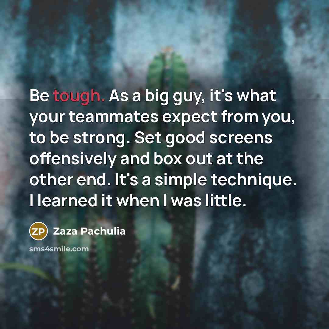“Be tough. As a big guy, it's what your teammates…” quote by Zaza Pachulia