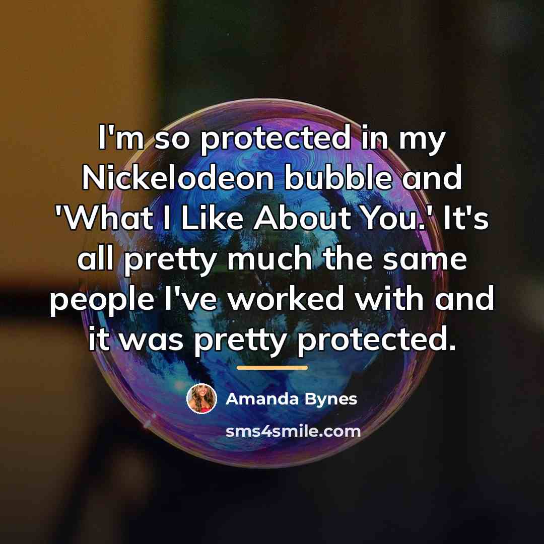 “I'm so protected in my Nickelodeon bubble and 'What I…” quote by Amanda Bynes