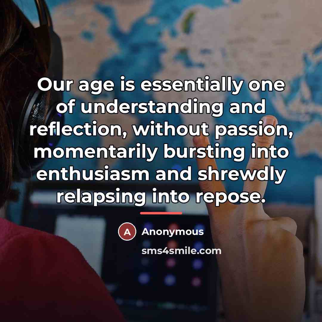 “Our age is essentially one of understanding and reflection, without…” quote by Anonymous