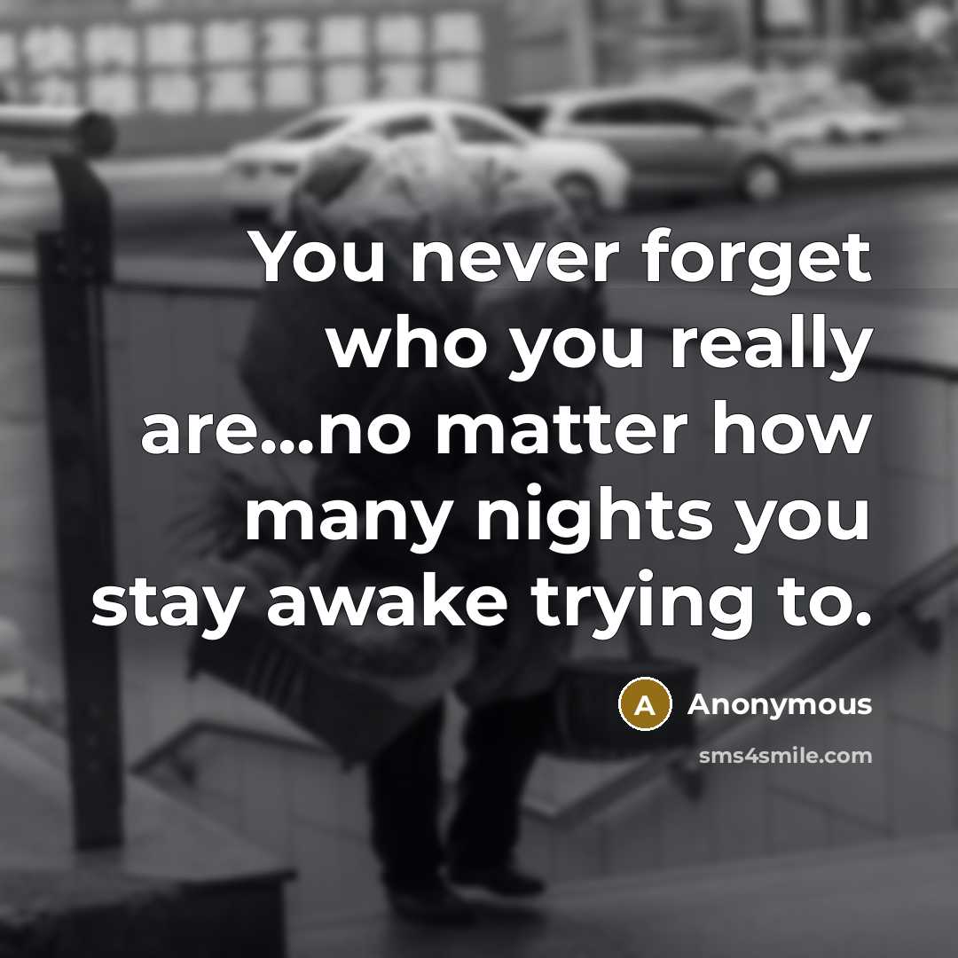 “You never forget who you really are...no matter how many nights you stay awake trying to.” quote by Anonymous
