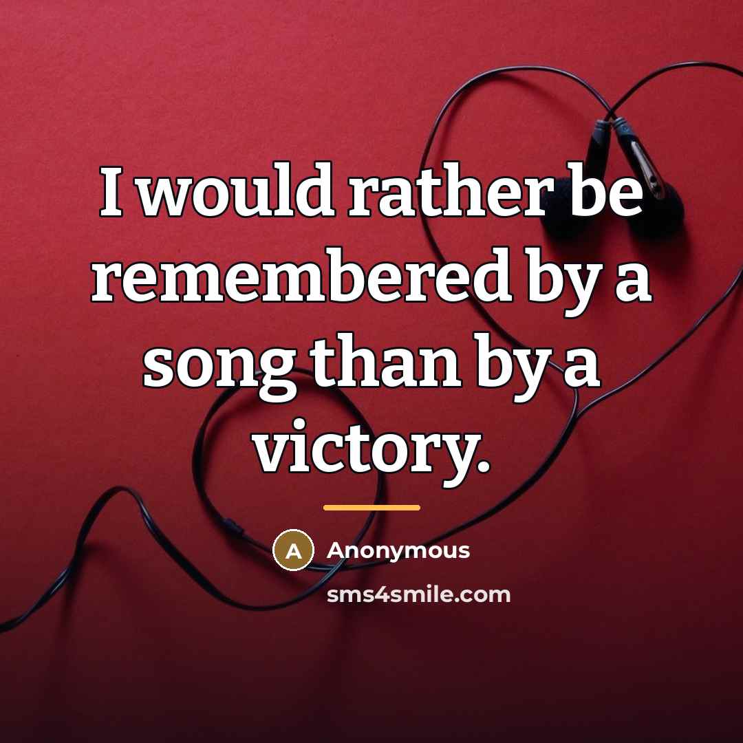 “I would rather be remembered by a song than by…” quote by Anonymous