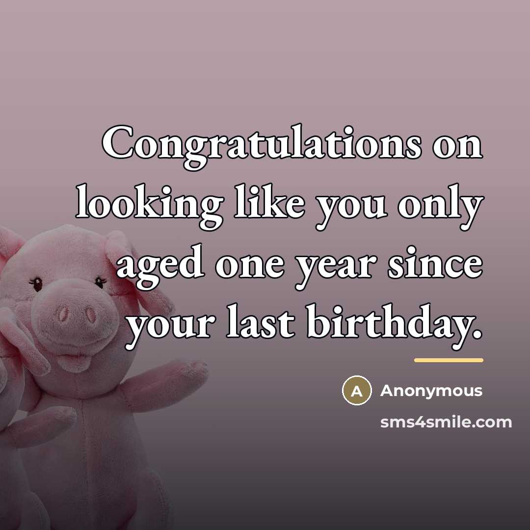 “Congratulations on looking like you only aged one year since…” quote by Anonymous