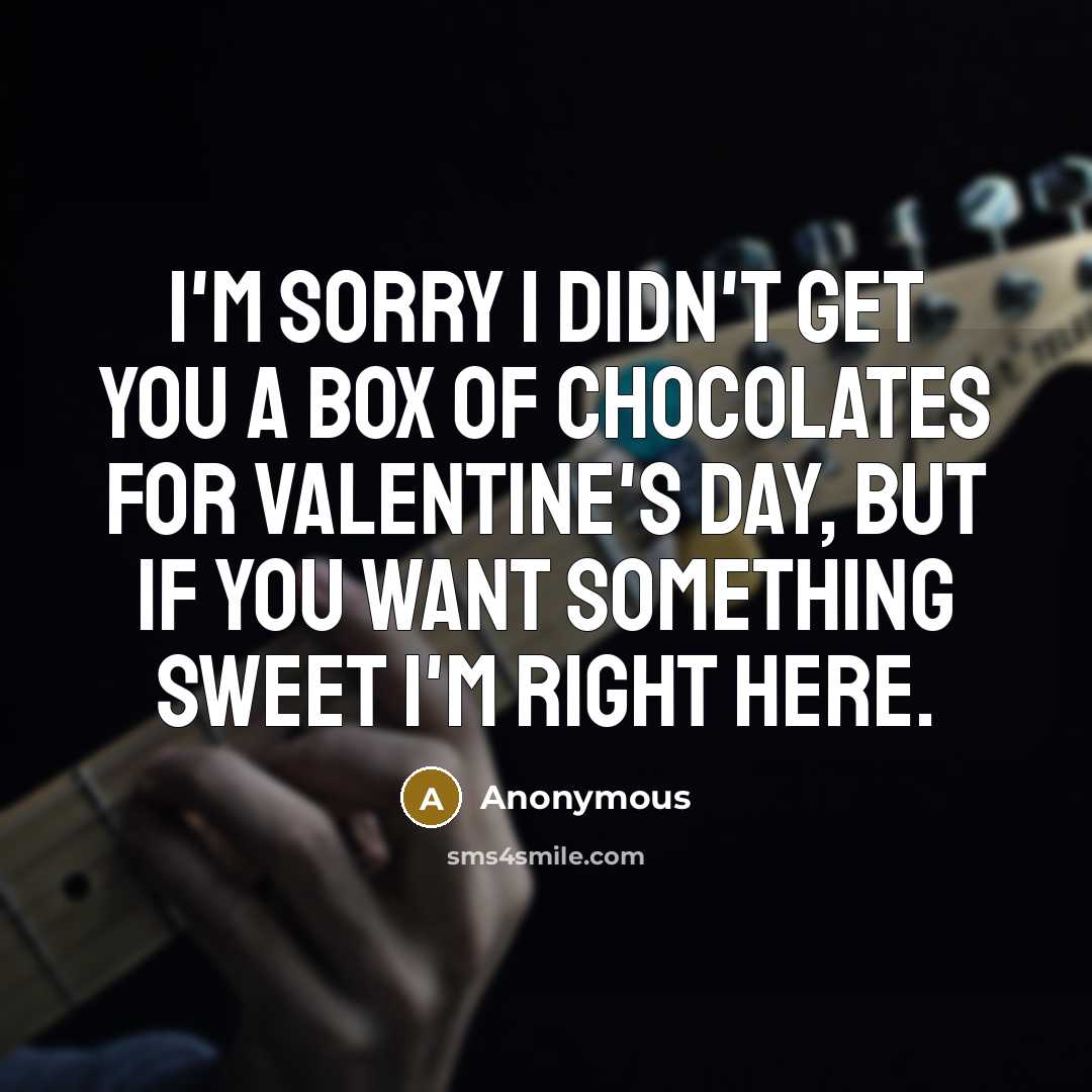“I'm sorry I didn't get you a box of chocolates…” quote by Anonymous