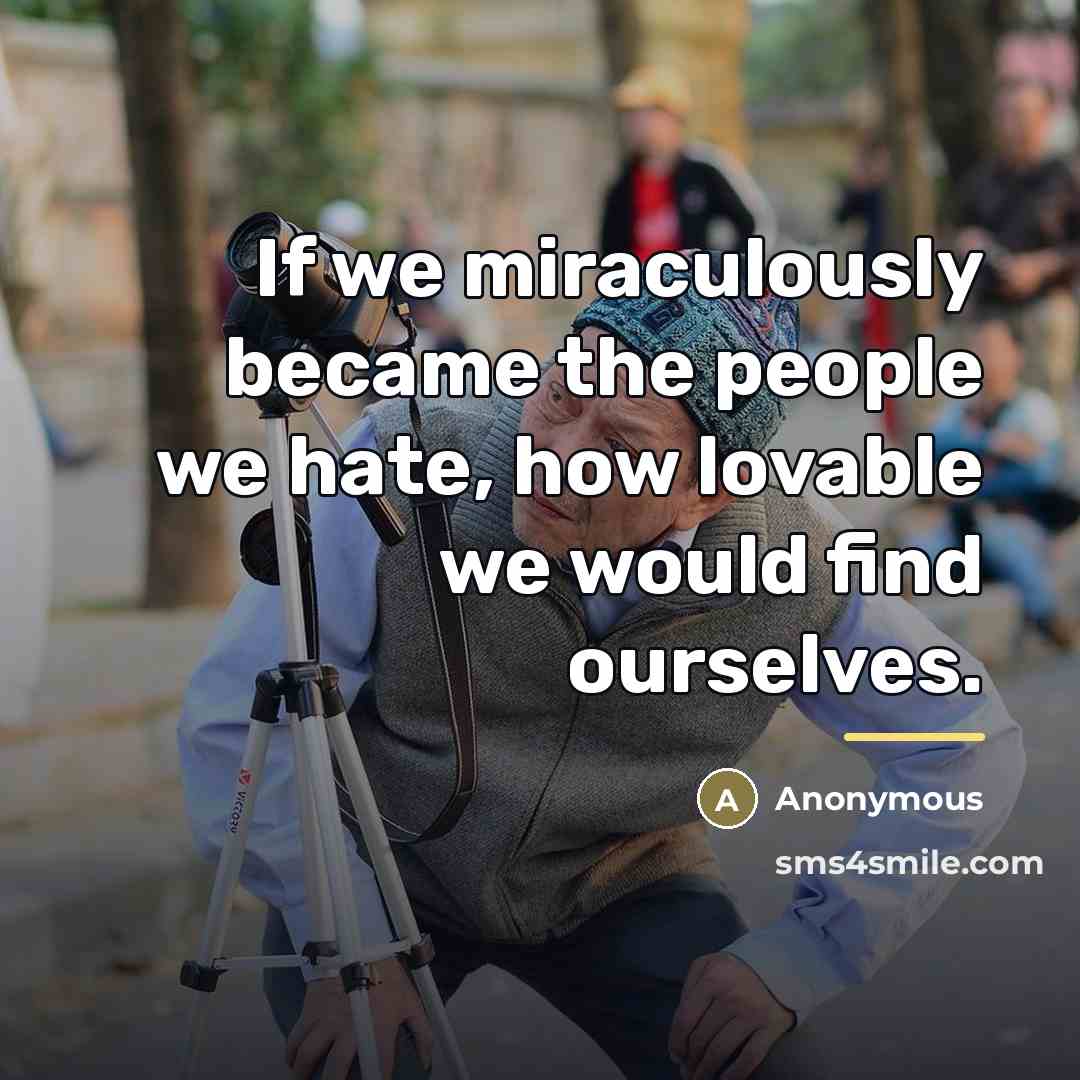 “If we miraculously became the people we hate, how lovable…” quote by Anonymous
