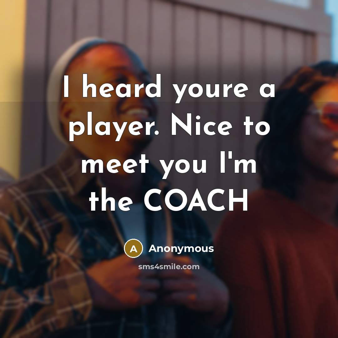 “I heard youre a player. Nice to meet you I'm the COACH” quote by Anonymous