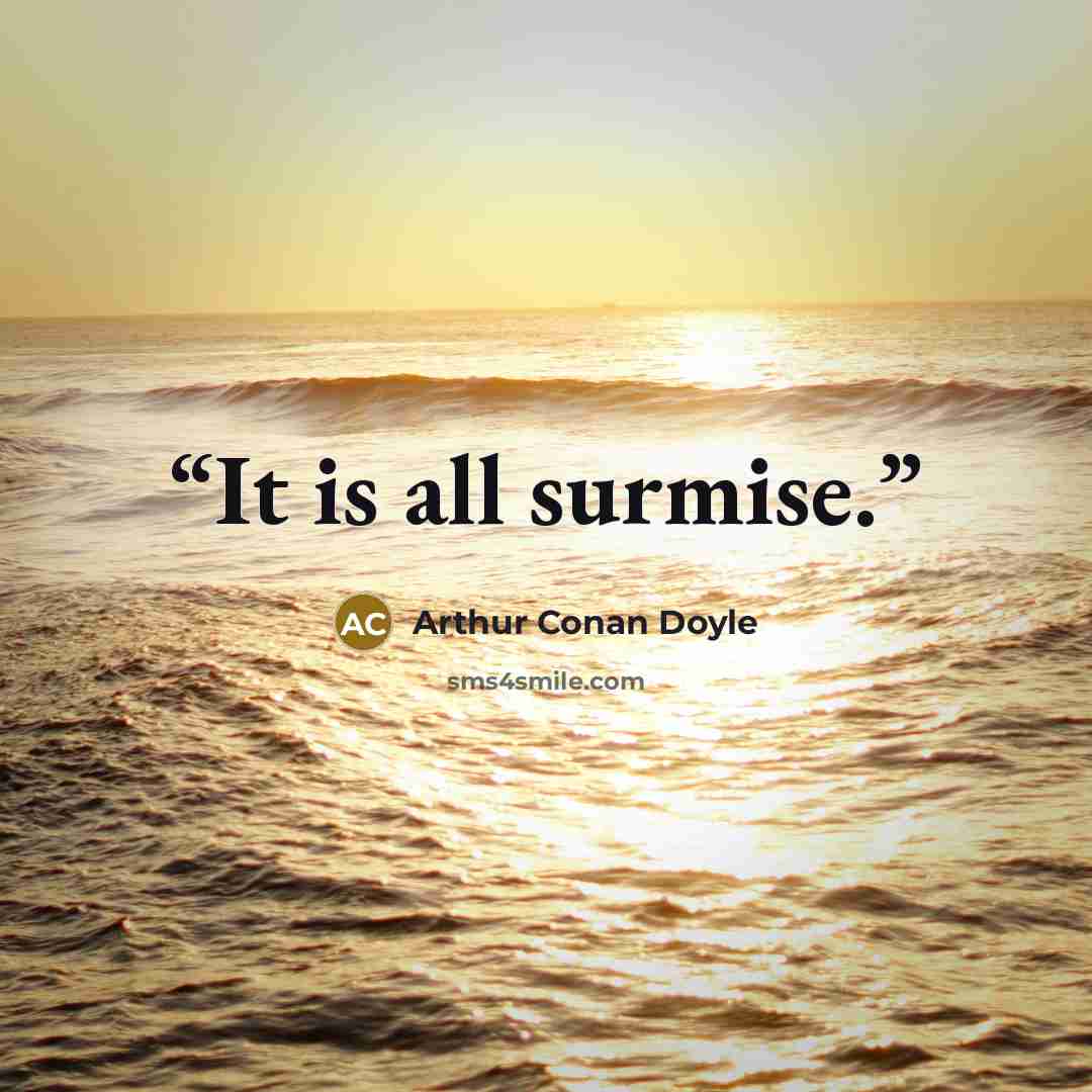 “It is all surmise.” quote by Arthur Conan Doyle