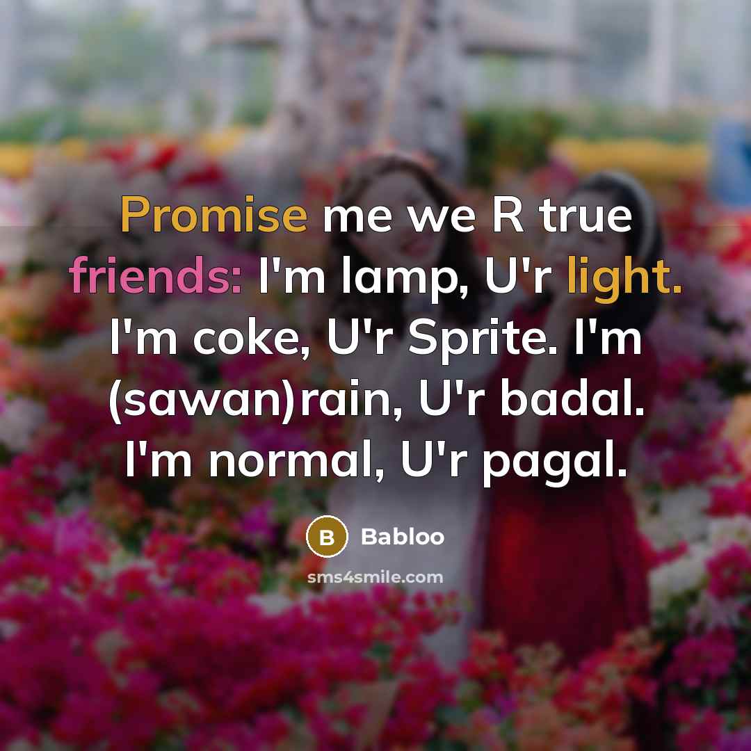 “Promise me we R true friends: I'm lamp, U'r light. I'm coke, U'r Sprite. I'm (sawan)rain, U'r badal. I'm normal, U'r pagal.” quote by Babloo